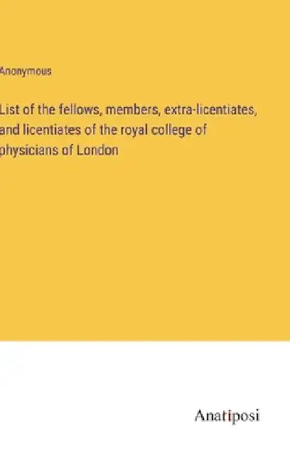 List of the fellows, members, extra-licentiates, and licentiates of the royal college of physicians of London by Anonymous