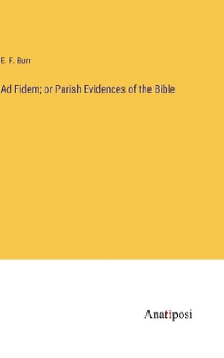 Ad Fidem; or Parish Evidences of the Bible by E. F. Burr