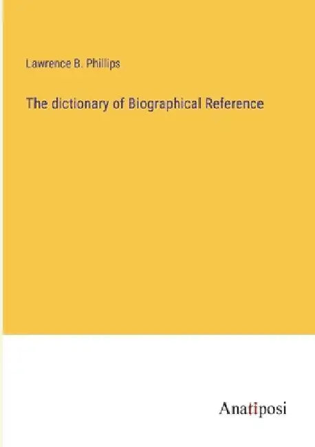 The dictionary of Biographical Reference by Lawrence B. Phillips