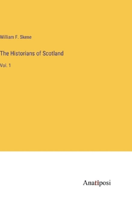 The Historians of Scotland: Vol. 1 by William F. Skene