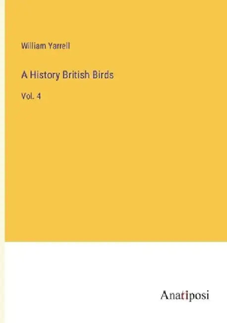 A History British Birds: Vol. 4 by William Yarrell