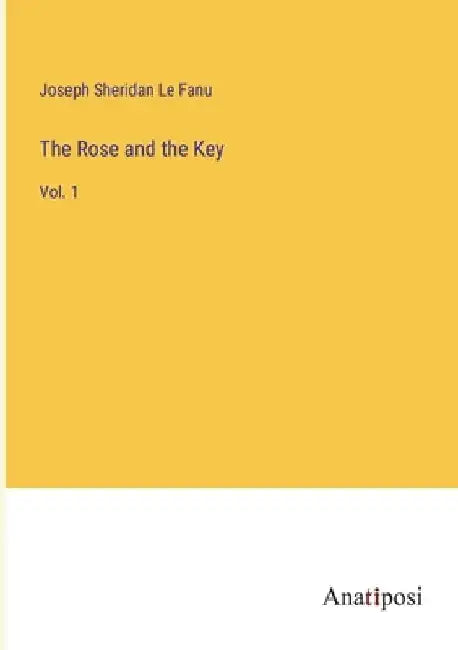 The Rose and the Key: Vol. 1 by Joseph Sheridan Le Fanu