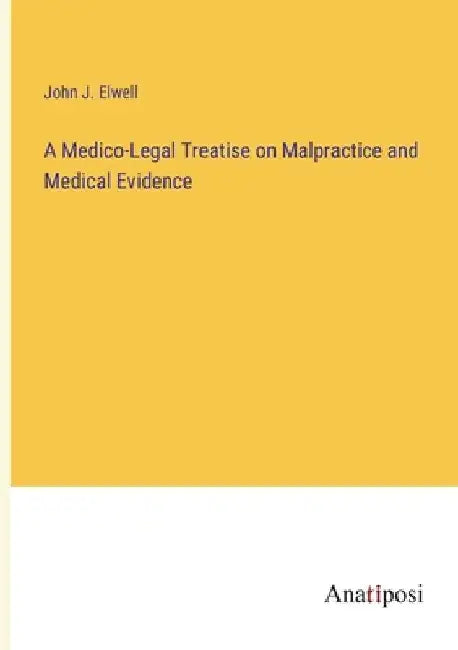 A Medico-Legal Treatise on Malpractice and Medical Evidence by John J. Elwell
