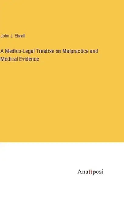 A Medico-Legal Treatise on Malpractice and Medical Evidence by John J. Elwell