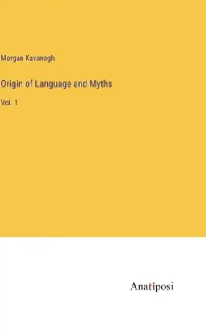 Origin of Language and Myths: Vol. 1 by Morgan Peter Kavanagh
