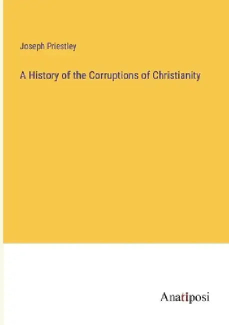 A History of the Corruptions of Christianity by Joseph Priestley