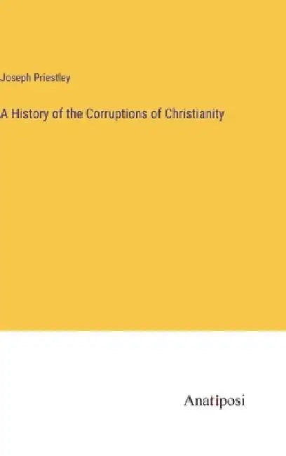 A History of the Corruptions of Christianity by Joseph Priestley
