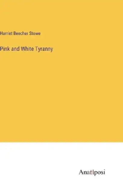 Pink and White Tyranny by Harriet Beecher Stowe