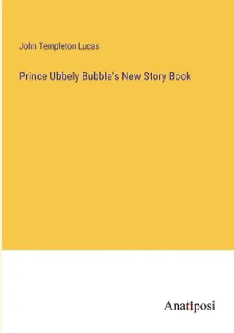 Prince Ubbely Bubble's New Story Book by John Templeton Lucas