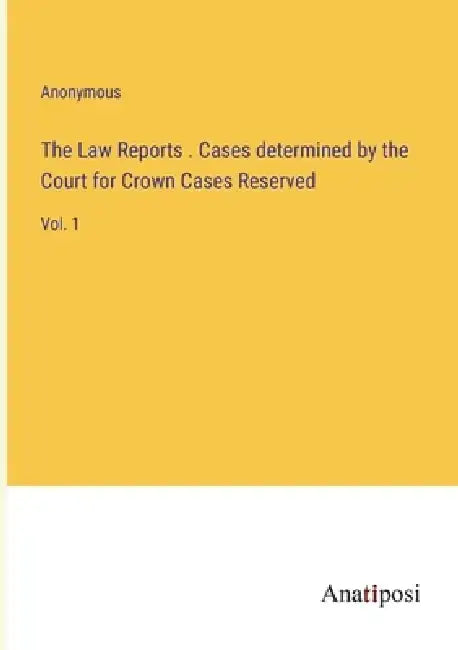 The Law Reports . Cases determined by the Court for Crown Cases Reserved: Vol. 1 by Anonymous
