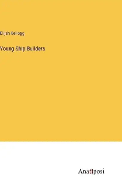 Young Ship-Builders by Elijah Kellogg