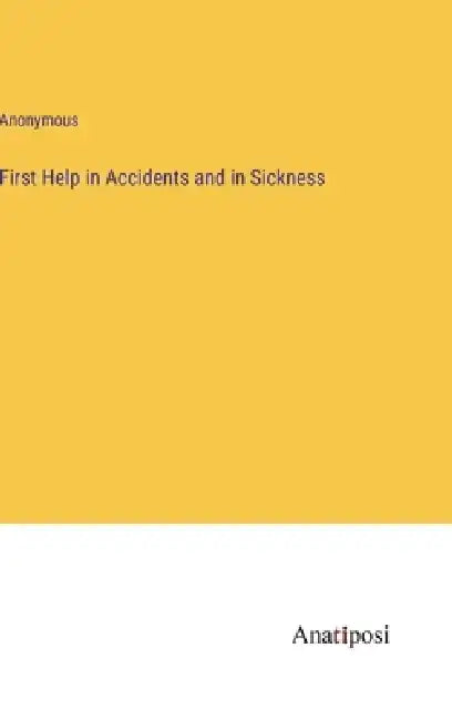 First Help in Accidents and in Sickness by Anonymous