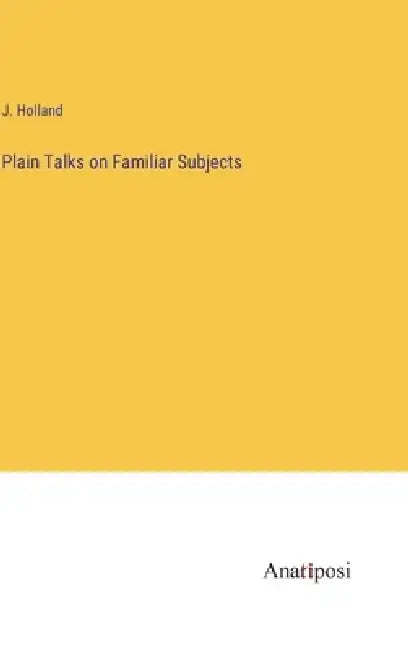 Plain Talks on Familiar Subjects by J. Holland