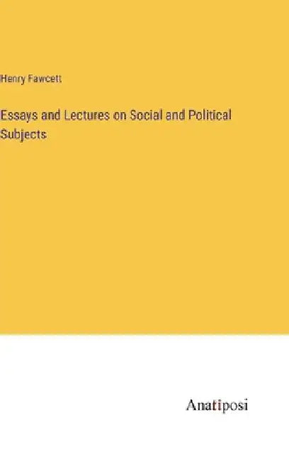 Essays and Lectures on Social and Political Subjects by Henry Fawcett