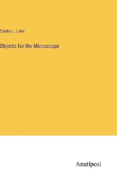 Objects for the Microscope by Clarke L. Lane