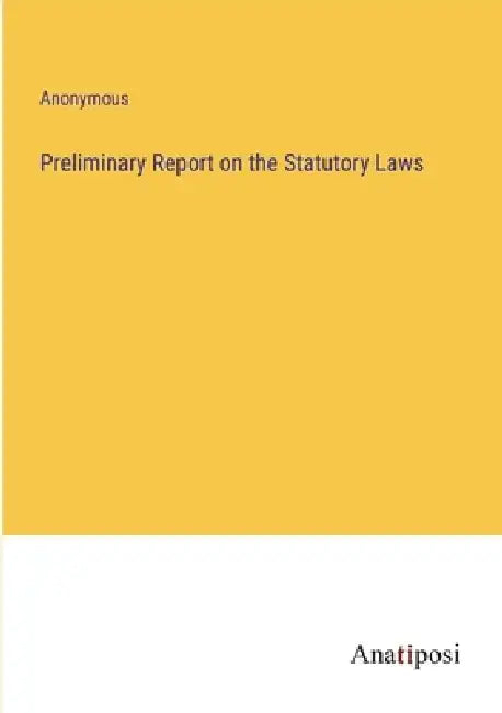 Preliminary Report on the Statutory Laws by Anonymous