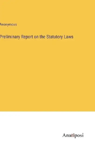 Preliminary Report on the Statutory Laws by Anonymous