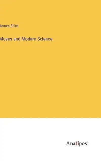 Moses and Modern Science by James Elliot