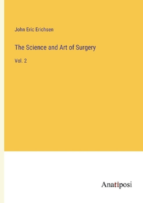 The Science and Art of Surgery: Vol. 2 by John Eric Erichsen