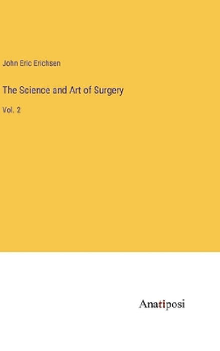 The Science and Art of Surgery: Vol. 2 by John Eric Erichsen