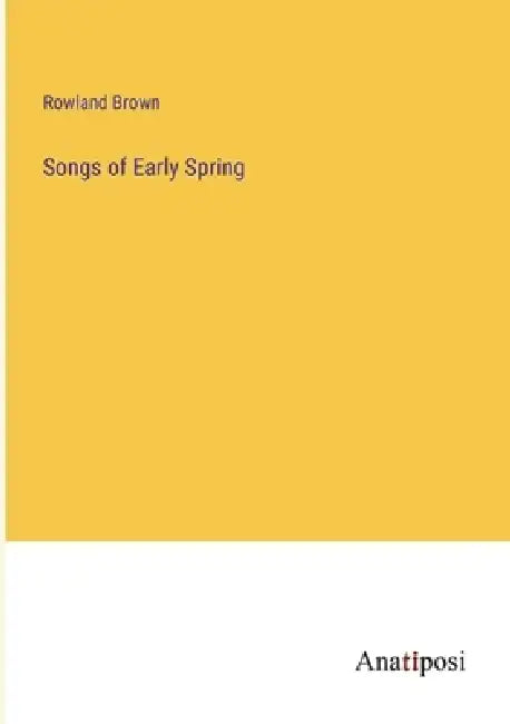 Songs of Early Spring by Rowland Brown