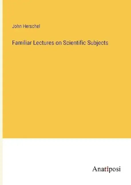 Familiar Lectures on Scientific Subjects by John Herschel