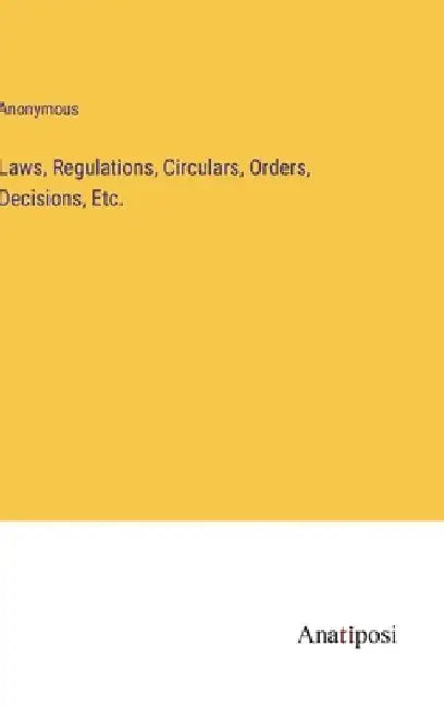 Laws, Regulations, Circulars, Orders, Decisions, Etc. by Anonymous