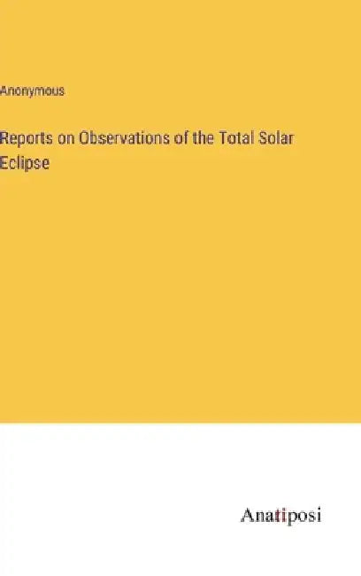 Reports on Observations of the Total Solar Eclipse by Anonymous
