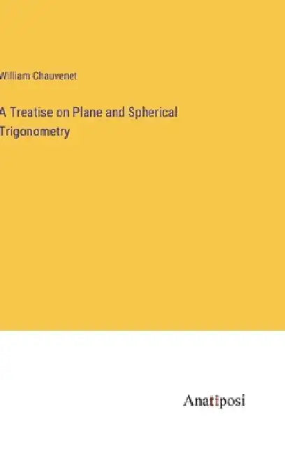 A Treatise on Plane and Spherical Trigonometry by William Chauvenet