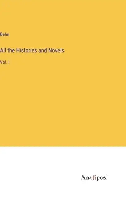 All the Histories and Novels: Vol. I by Behn