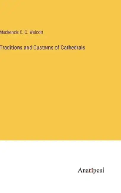 Traditions and Customs of Cathedrals by MacKenzie E. C. Walcott