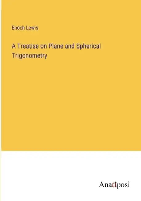 A Treatise on Plane and Spherical Trigonometry by Enoch Lewis