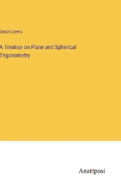 A Treatise on Plane and Spherical Trigonometry by Enoch Lewis