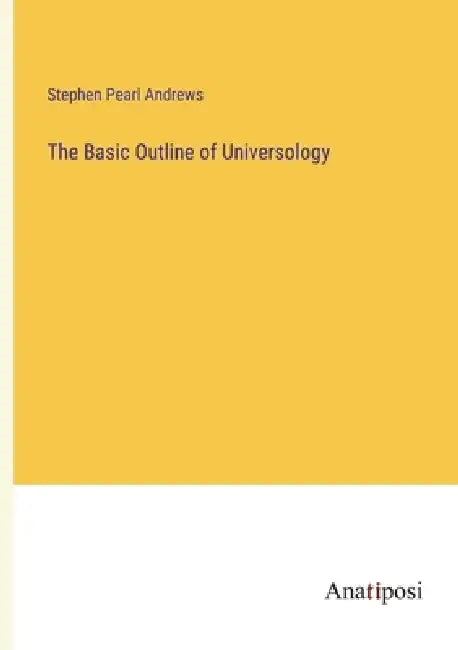 The Basic Outline of Universology by Stephen Pearl Andrews
