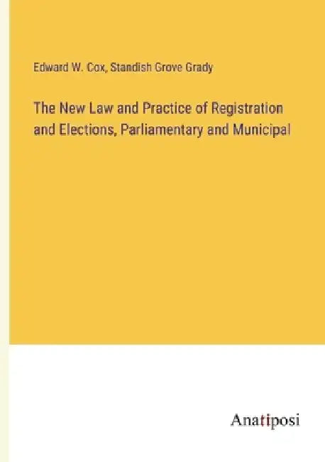 The New Law and Practice of Registration and Elections, Parliamentary and Municipal by Standish Grove Grady