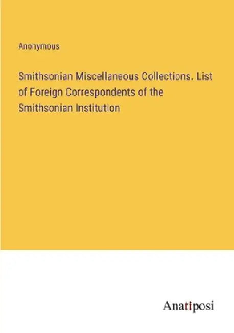 Smithsonian Miscellaneous Collections. List of Foreign Correspondents of the Smithsonian Institution by Anonymous