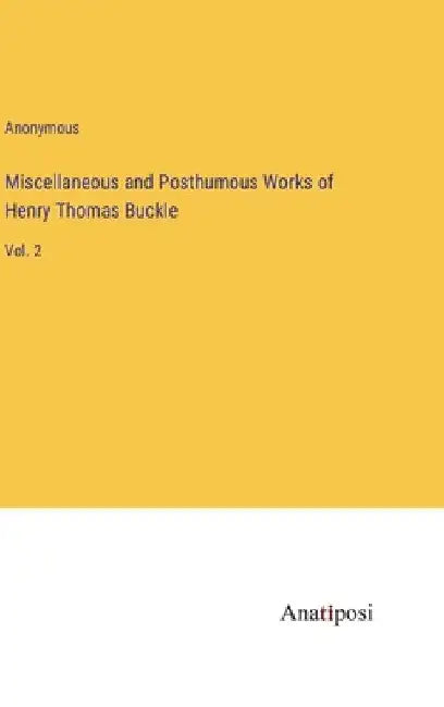 Miscellaneous and Posthumous Works of Henry Thomas Buckle: Vol. 2 by Anonymous