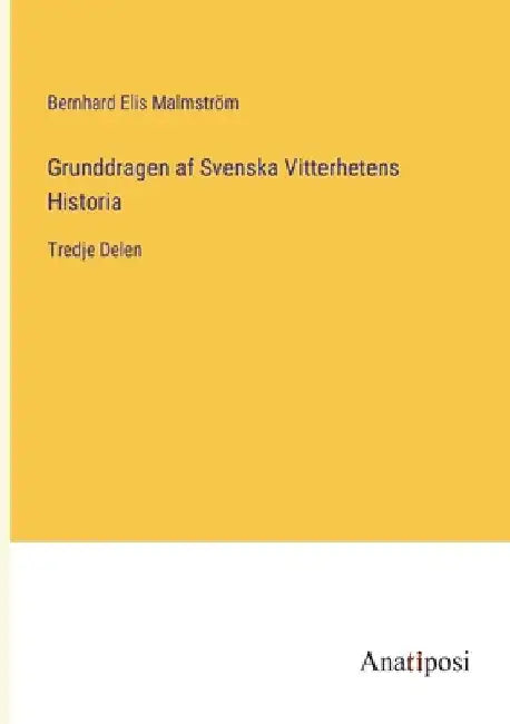 Grunddragen af Svenska Vitterhetens Historia: Tredje Delen by Malmström, Bernhard Elis