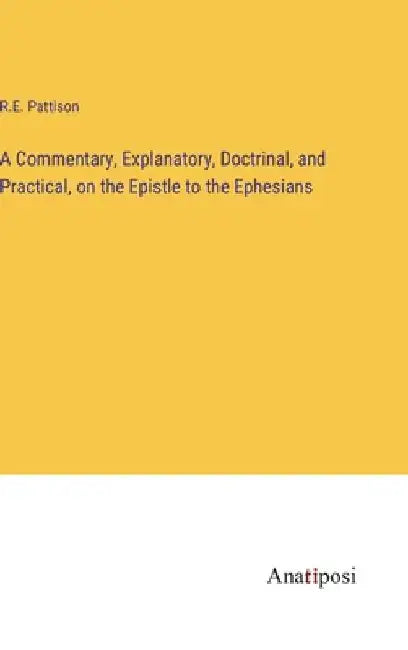 A Commentary, Explanatory, Doctrinal, and Practical, on the Epistle to the Ephesians by R. E. Pattison