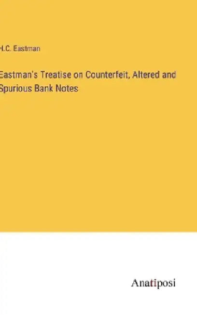 Eastman's Treatise on Counterfeit, Altered and Spurious Bank Notes by H. C. Eastman