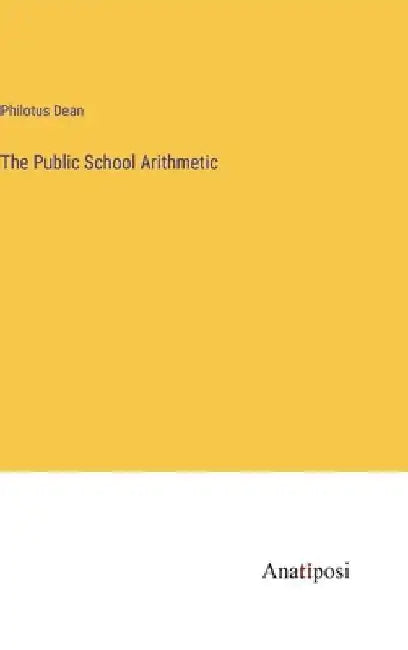 The Public School Arithmetic by Philotus Dean