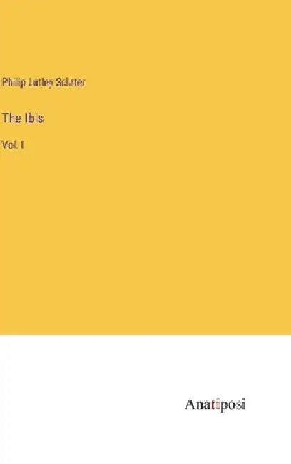 The Ibis: Vol. I by Philip Lutley Sclater