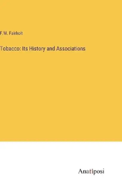 Tobacco: Its History and Associations by F. W. Fairholt