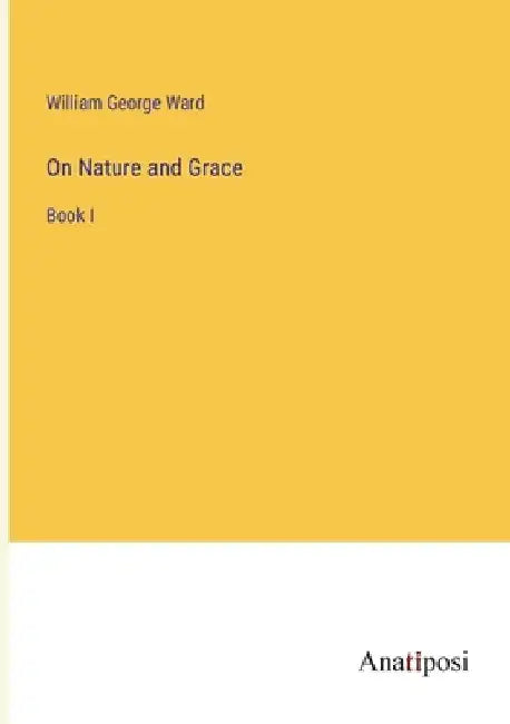 On Nature and Grace: Book I by William George Ward