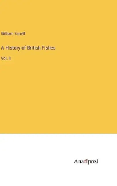 A History of British Fishes: Vol. II by William Yarrell