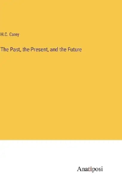 The Past, the Present, and the Future by H. C. Carey