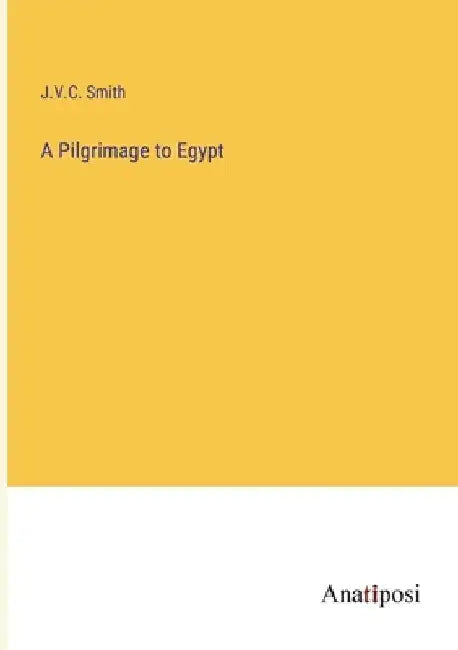 A Pilgrimage to Egypt by J. V. C. Smith