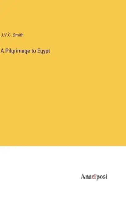 A Pilgrimage to Egypt by J. V. C. Smith