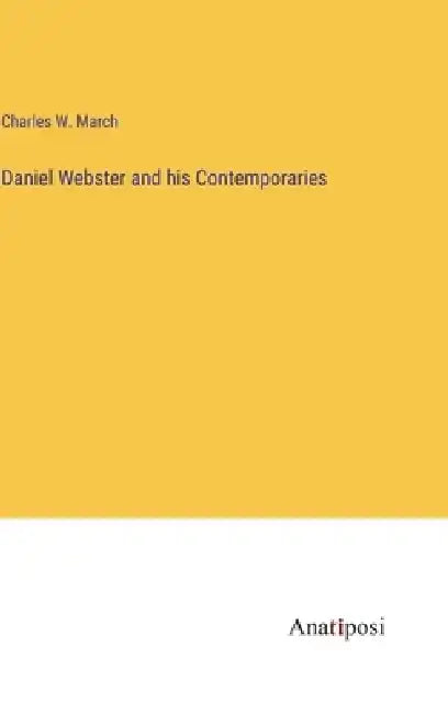 Daniel Webster and his Contemporaries by Charles Wainwright March