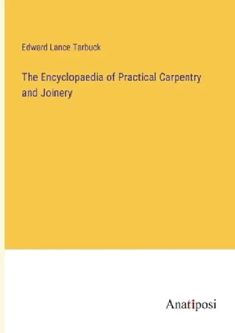 The Encyclopaedia of Practical Carpentry and Joinery by Edward Lance Tarbuck